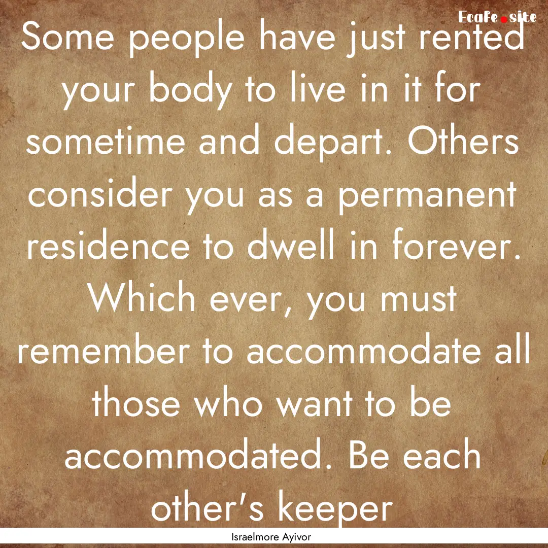 Some people have just rented your body to.... : Quote by Israelmore Ayivor