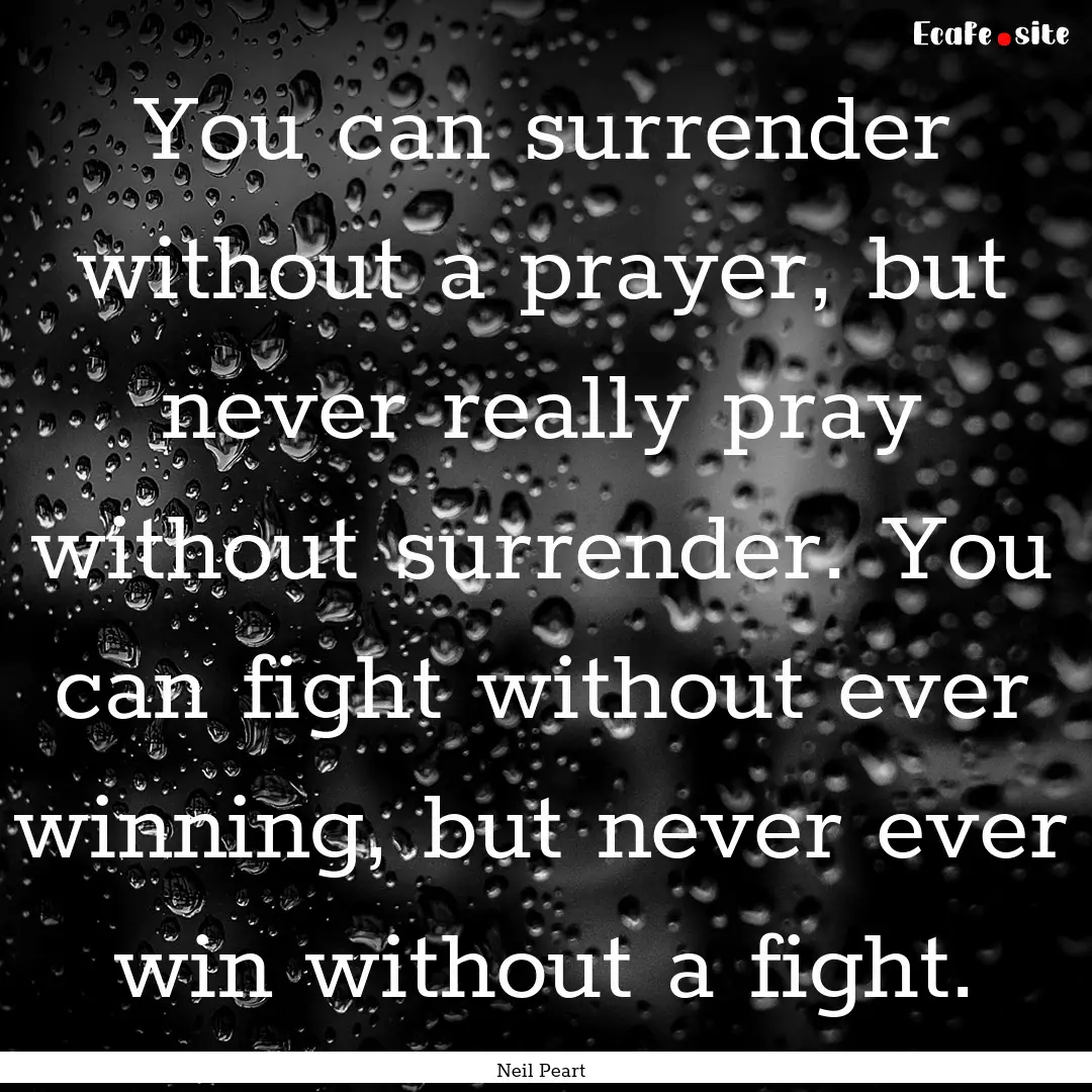 You can surrender without a prayer, but never.... : Quote by Neil Peart