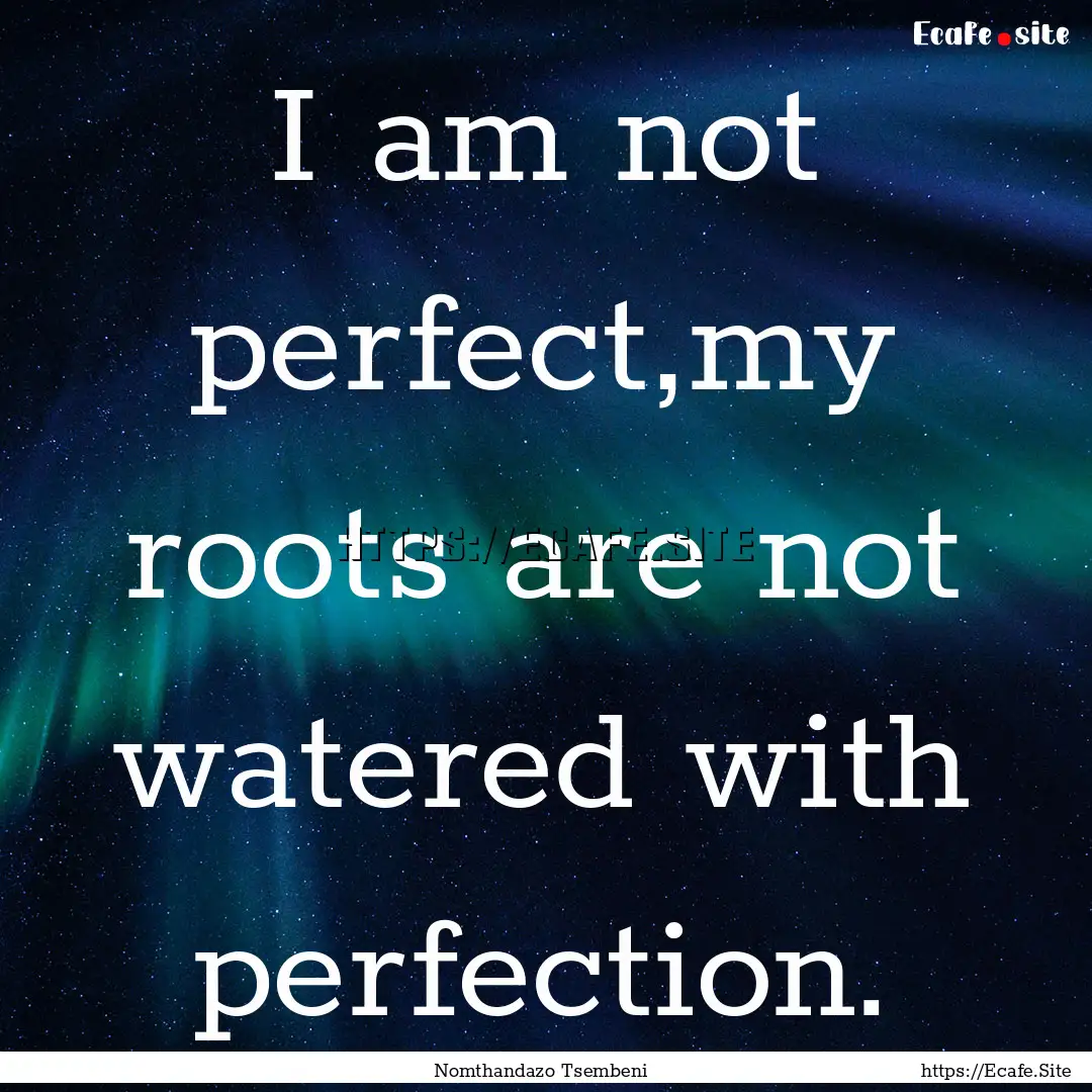 I am not perfect,my roots are not watered.... : Quote by Nomthandazo Tsembeni