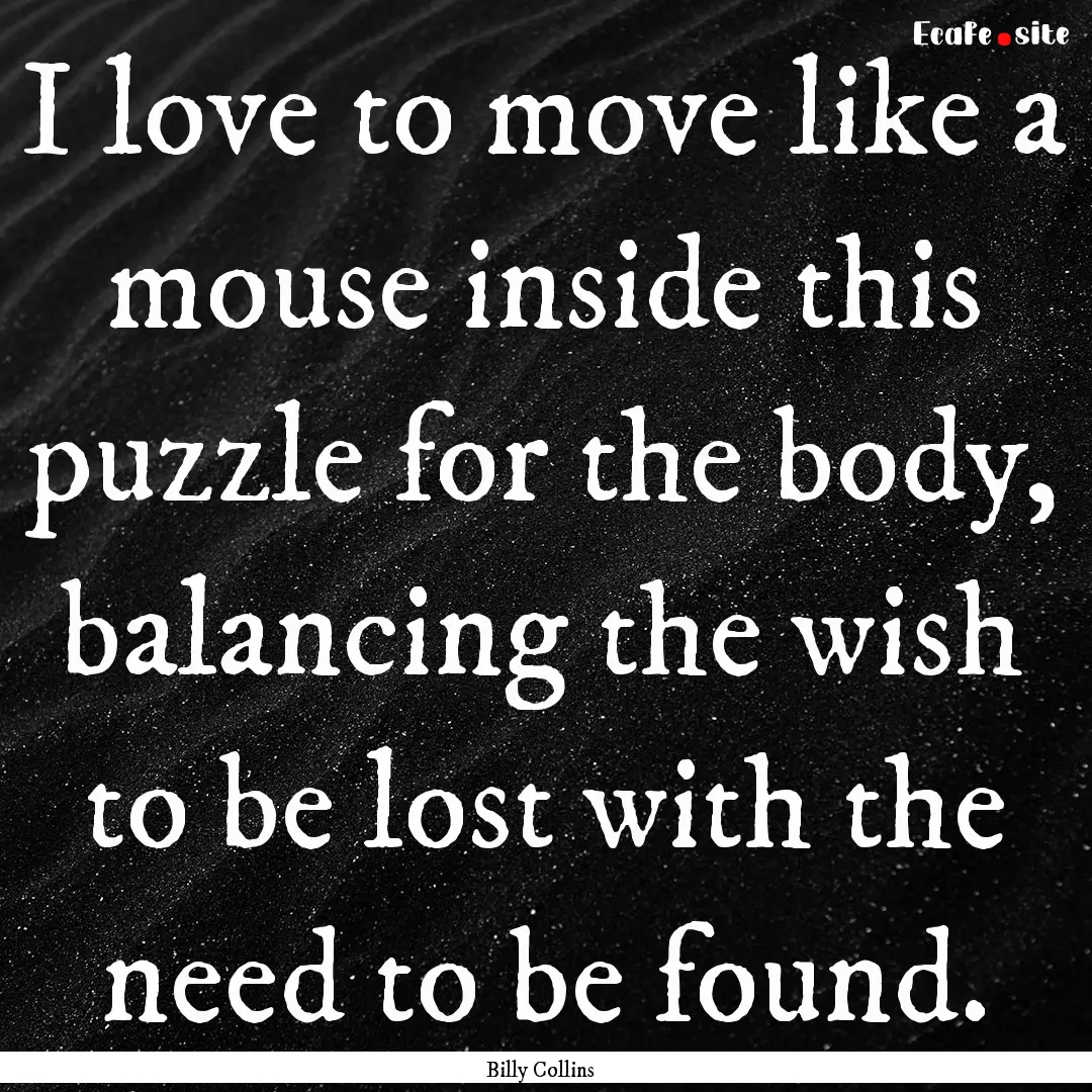 I love to move like a mouse inside this puzzle.... : Quote by Billy Collins