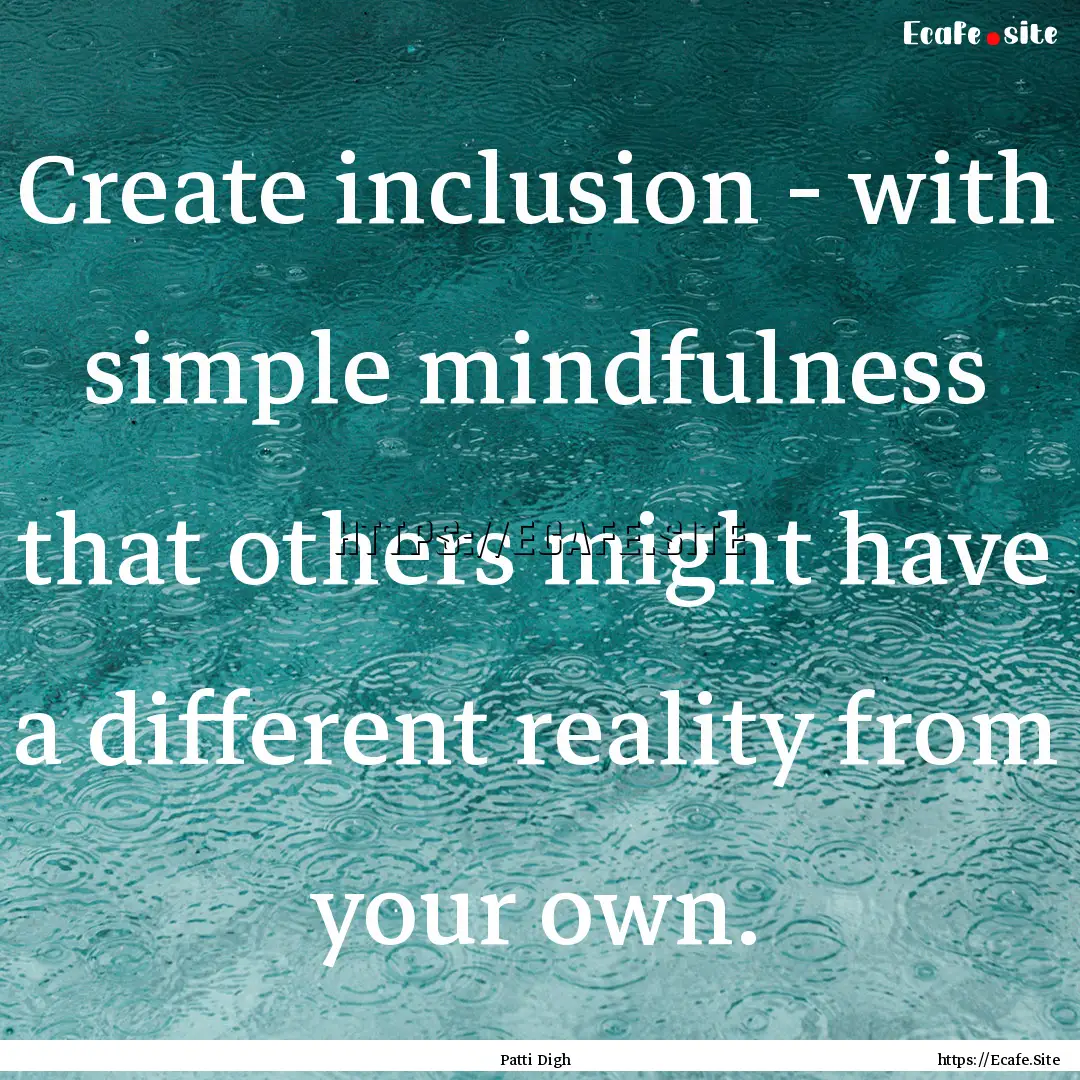 Create inclusion - with simple mindfulness.... : Quote by Patti Digh