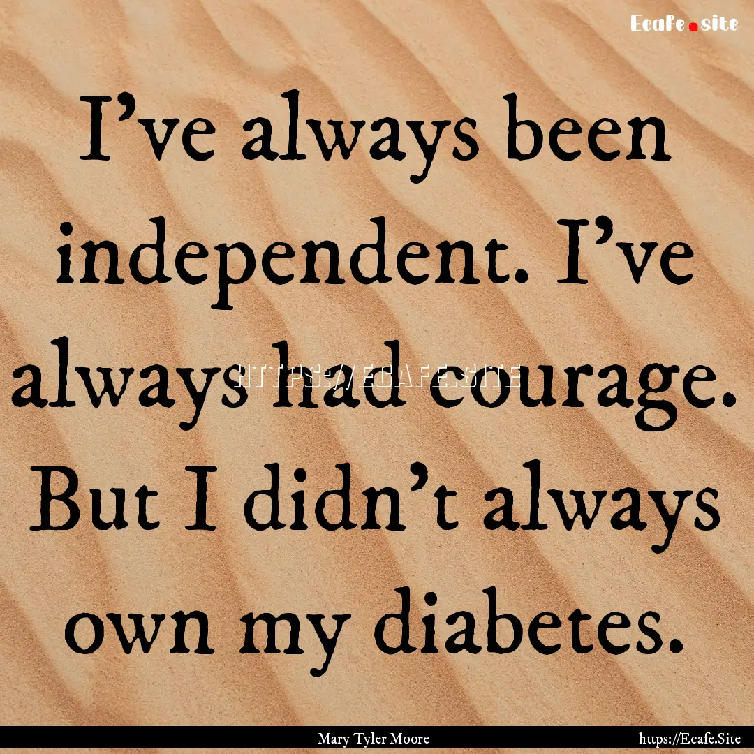 I've always been independent. I've always.... : Quote by Mary Tyler Moore