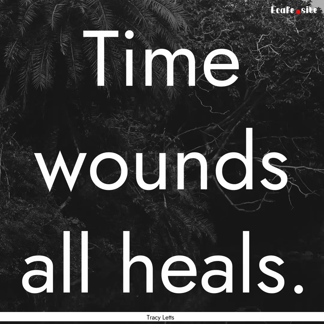 Time wounds all heals. : Quote by Tracy Letts