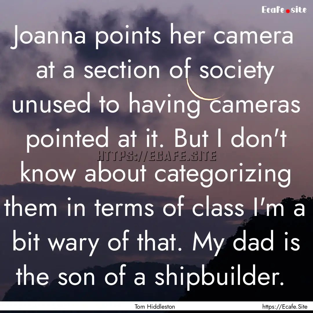 Joanna points her camera at a section of.... : Quote by Tom Hiddleston