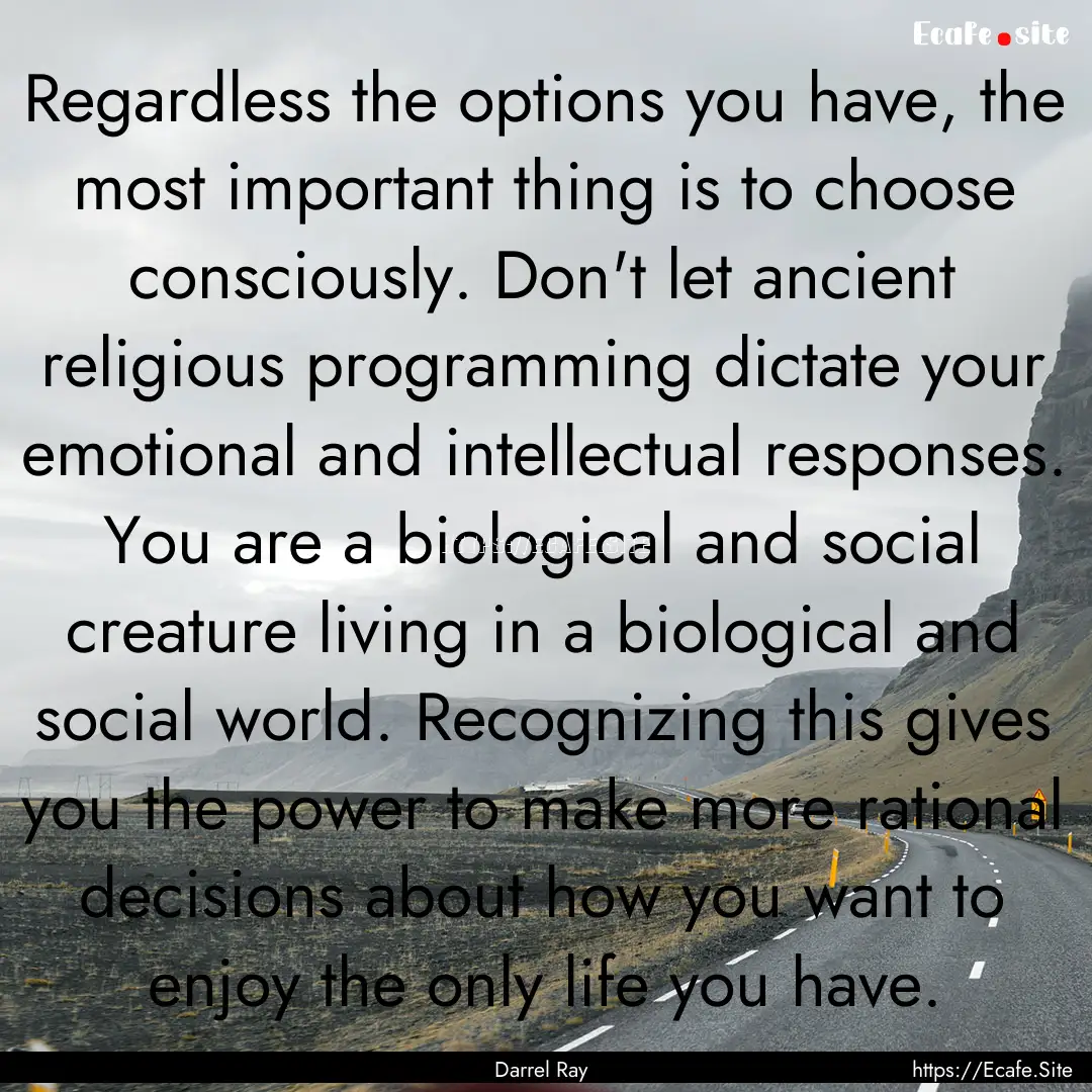 Regardless the options you have, the most.... : Quote by Darrel Ray