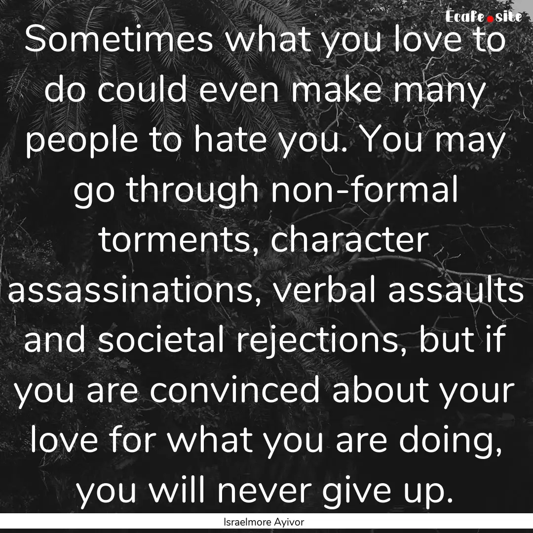 Sometimes what you love to do could even.... : Quote by Israelmore Ayivor