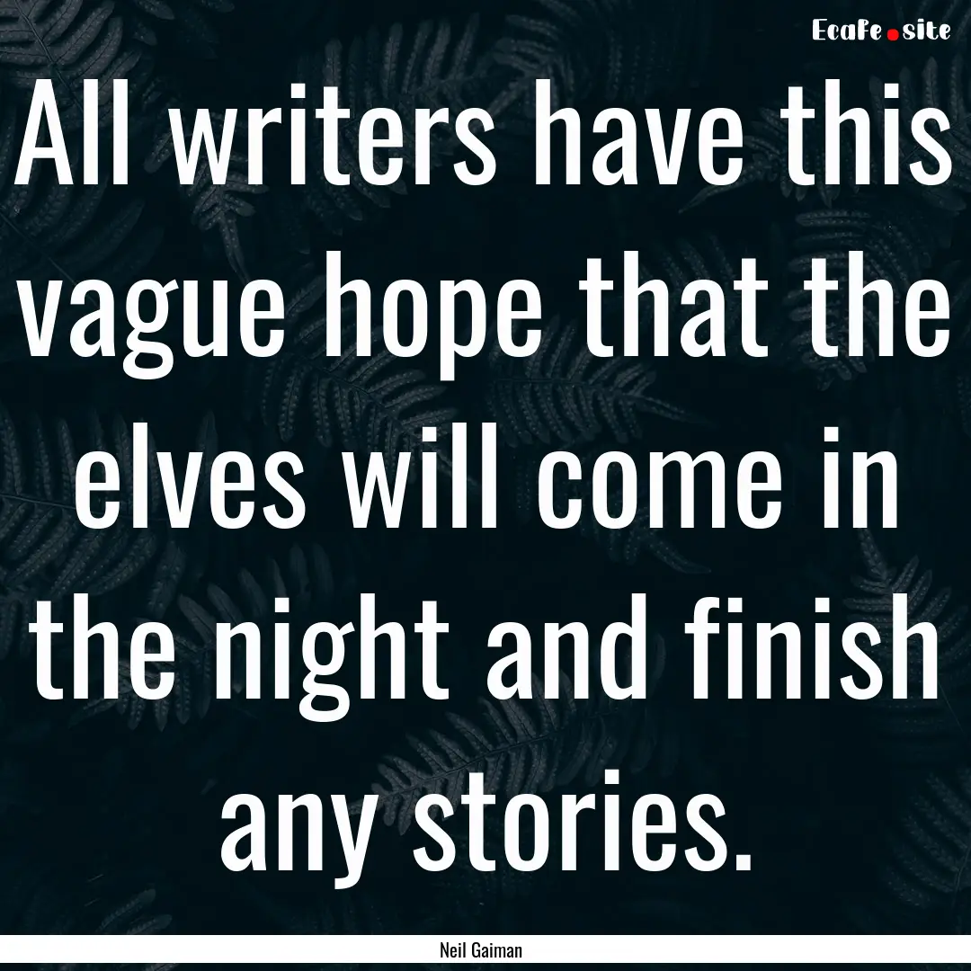 All writers have this vague hope that the.... : Quote by Neil Gaiman