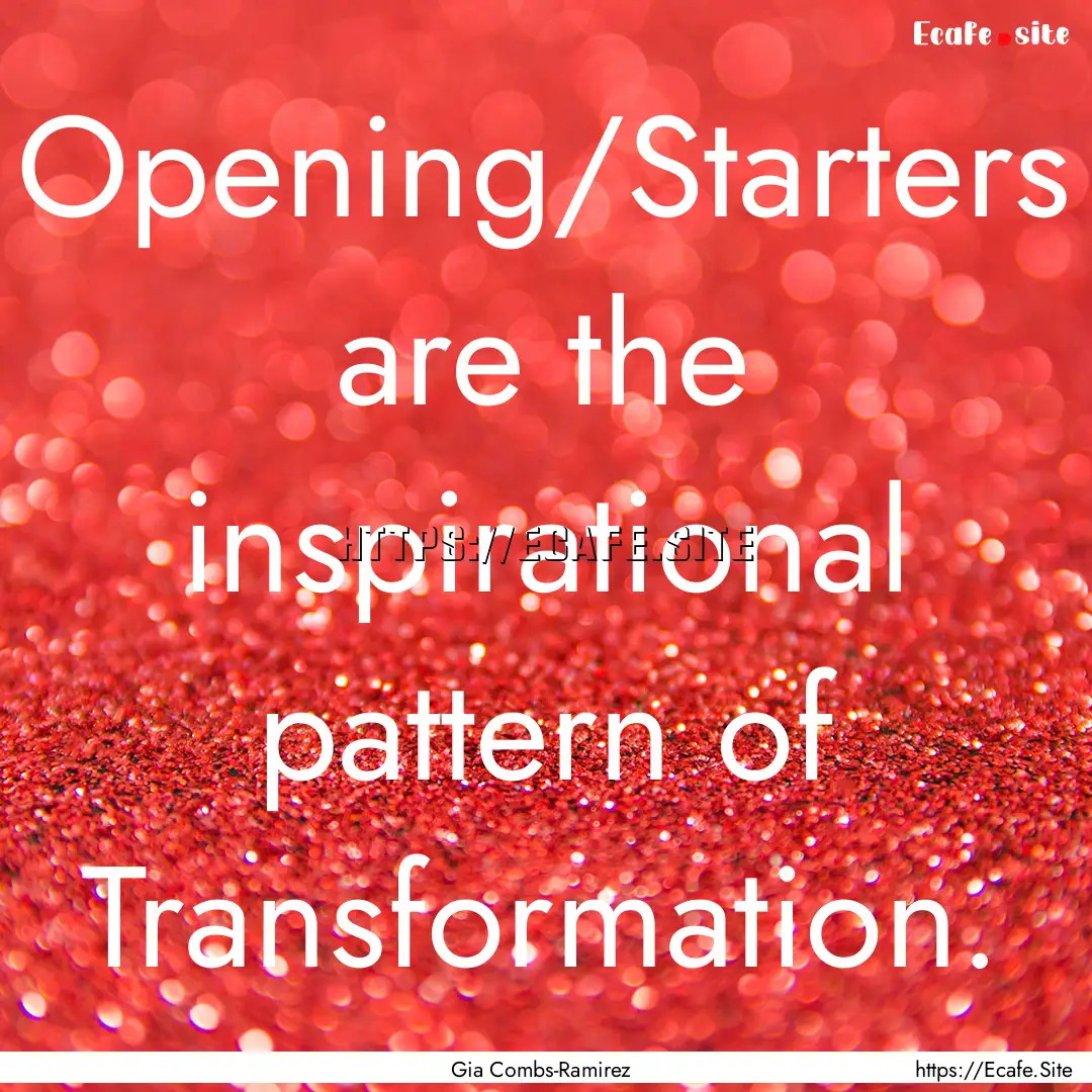 Opening/Starters are the inspirational pattern.... : Quote by Gia Combs-Ramirez