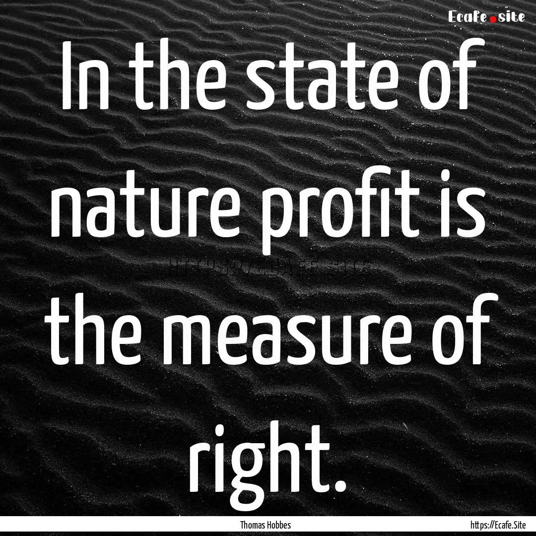 In the state of nature profit is the measure.... : Quote by Thomas Hobbes