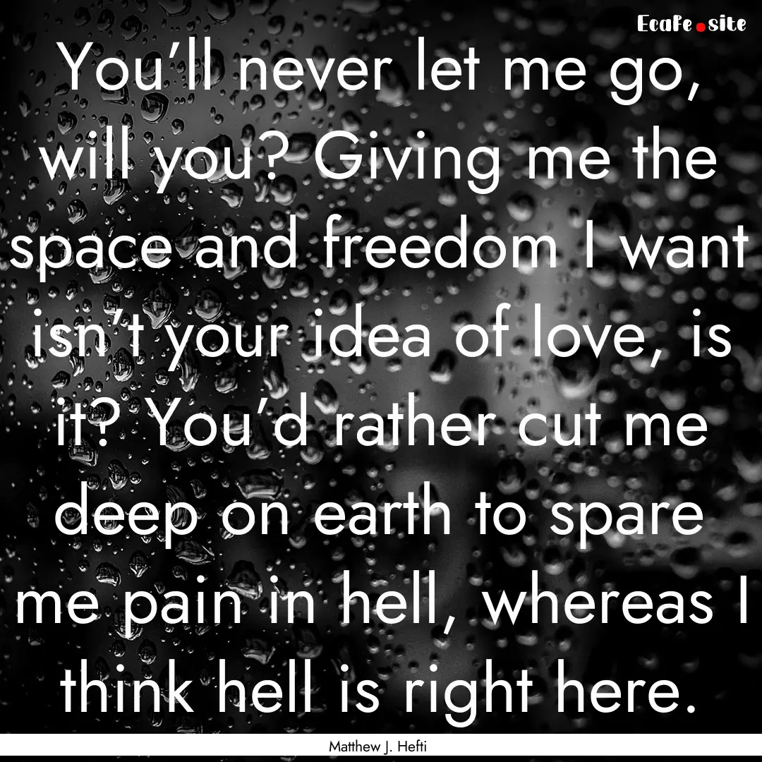 You’ll never let me go, will you? Giving.... : Quote by Matthew J. Hefti