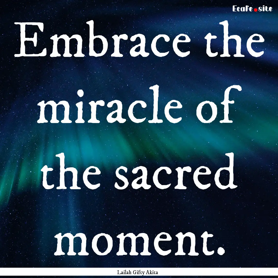 Embrace the miracle of the sacred moment..... : Quote by Lailah Gifty Akita