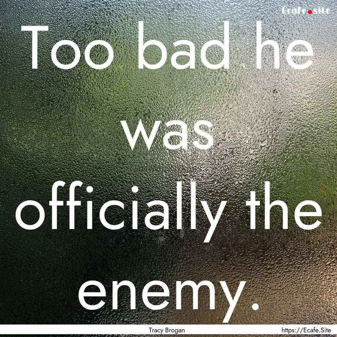 Too bad he was officially the enemy. : Quote by Tracy Brogan