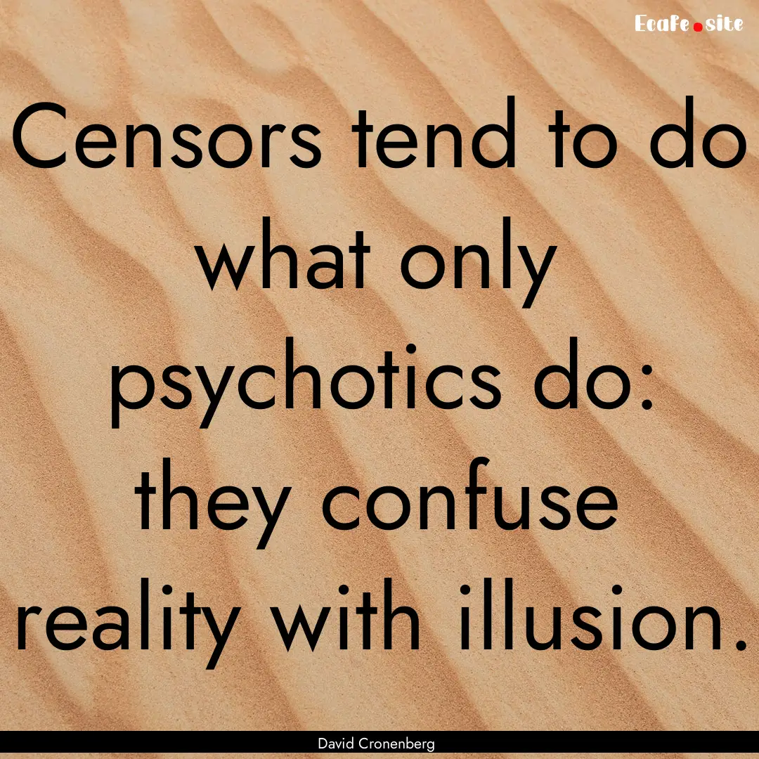 Censors tend to do what only psychotics do:.... : Quote by David Cronenberg