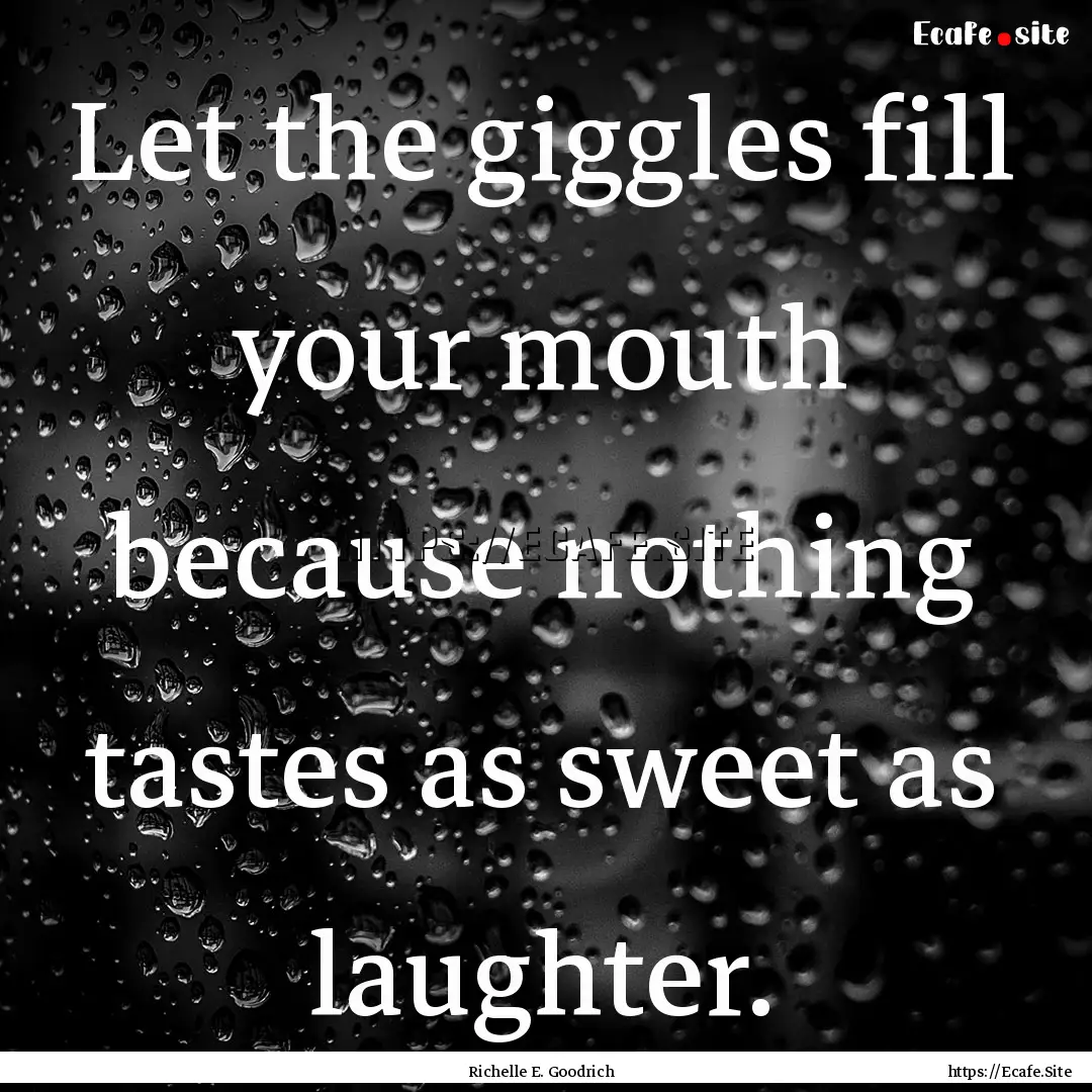 Let the giggles fill your mouth because nothing.... : Quote by Richelle E. Goodrich