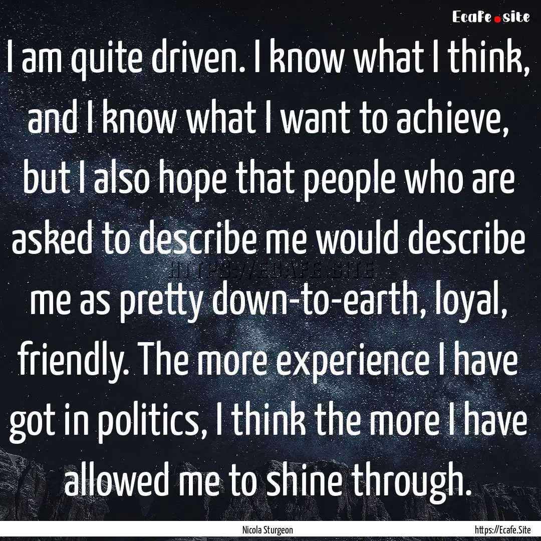 I am quite driven. I know what I think, and.... : Quote by Nicola Sturgeon