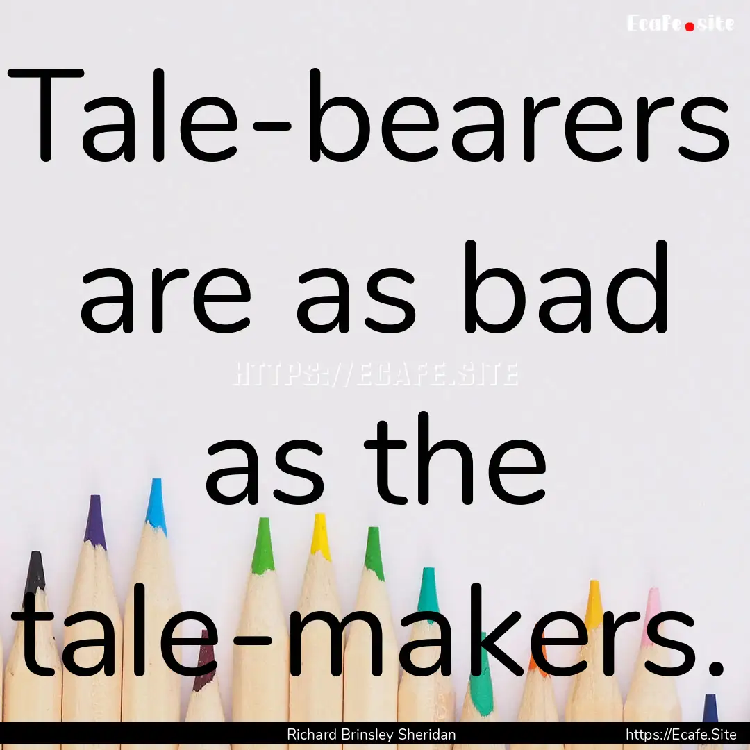 Tale-bearers are as bad as the tale-makers..... : Quote by Richard Brinsley Sheridan