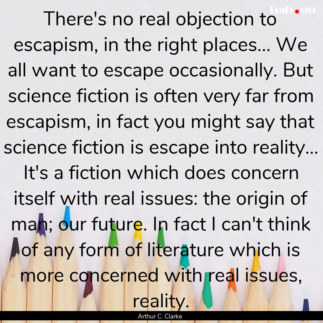 There's no real objection to escapism, in.... : Quote by Arthur C. Clarke