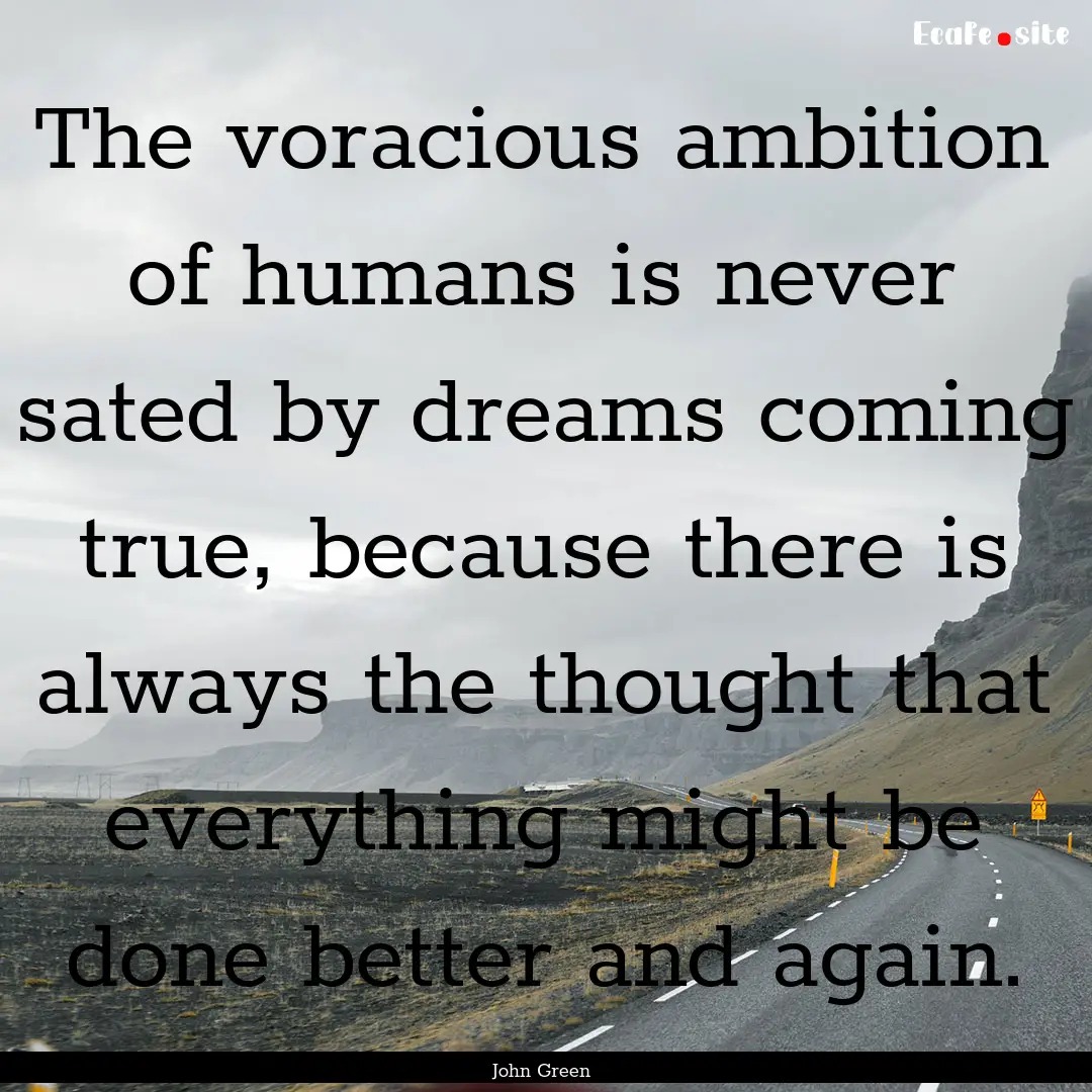 The voracious ambition of humans is never.... : Quote by John Green