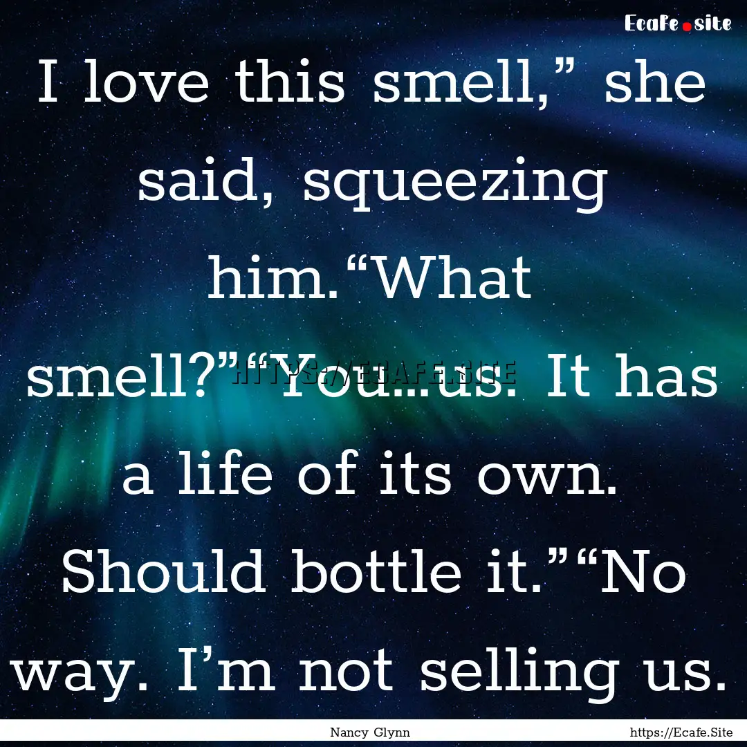 I love this smell,” she said, squeezing.... : Quote by Nancy Glynn