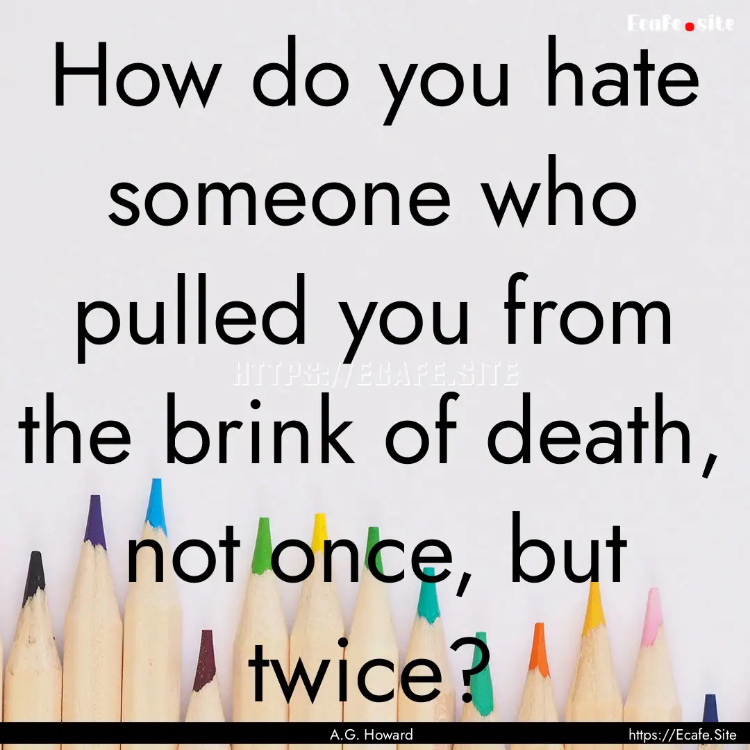 How do you hate someone who pulled you from.... : Quote by A.G. Howard