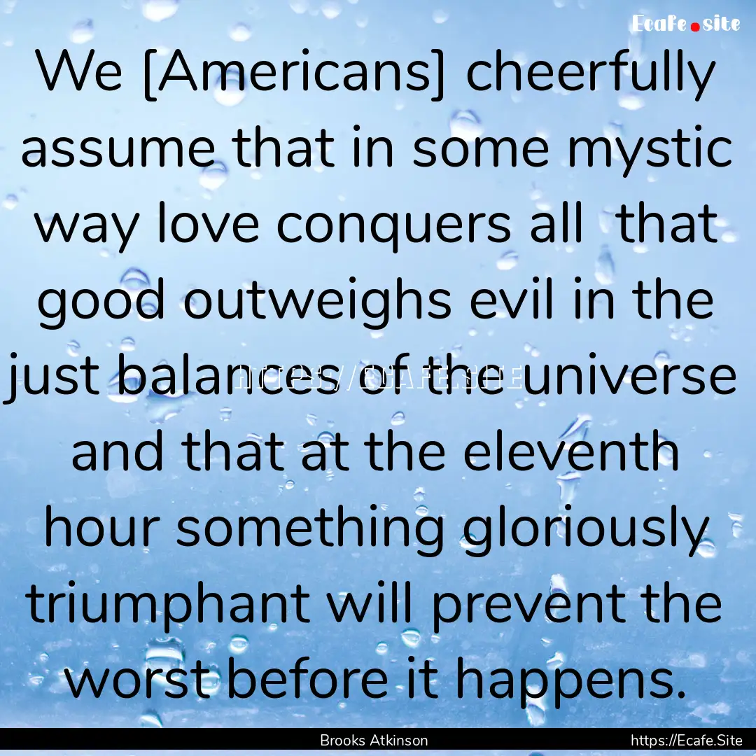 We [Americans] cheerfully assume that in.... : Quote by Brooks Atkinson