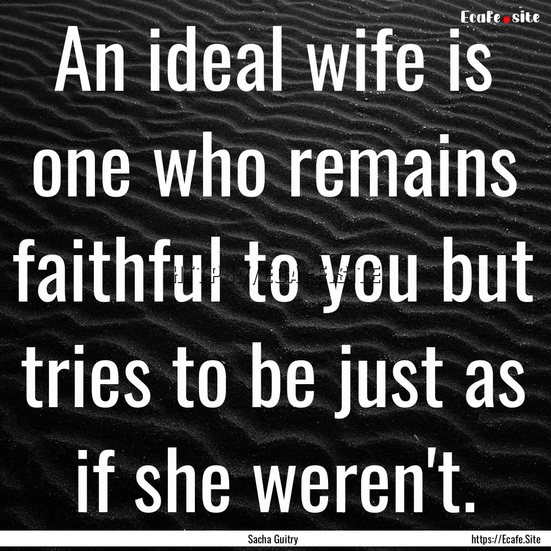 An ideal wife is one who remains faithful.... : Quote by Sacha Guitry