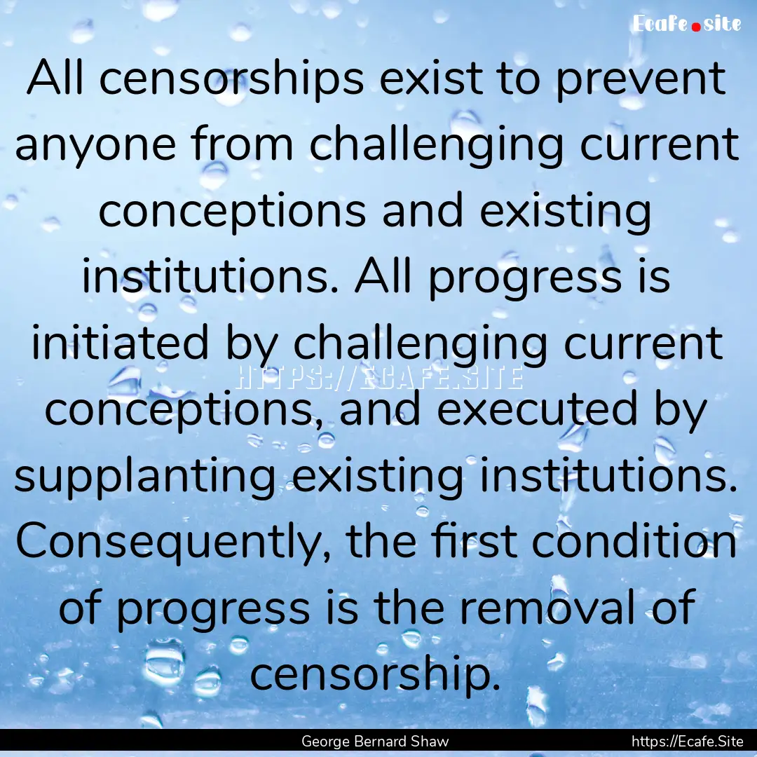 All censorships exist to prevent anyone from.... : Quote by George Bernard Shaw