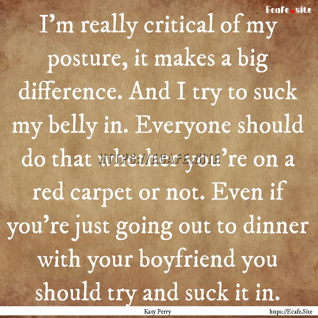 I'm really critical of my posture, it makes.... : Quote by Katy Perry