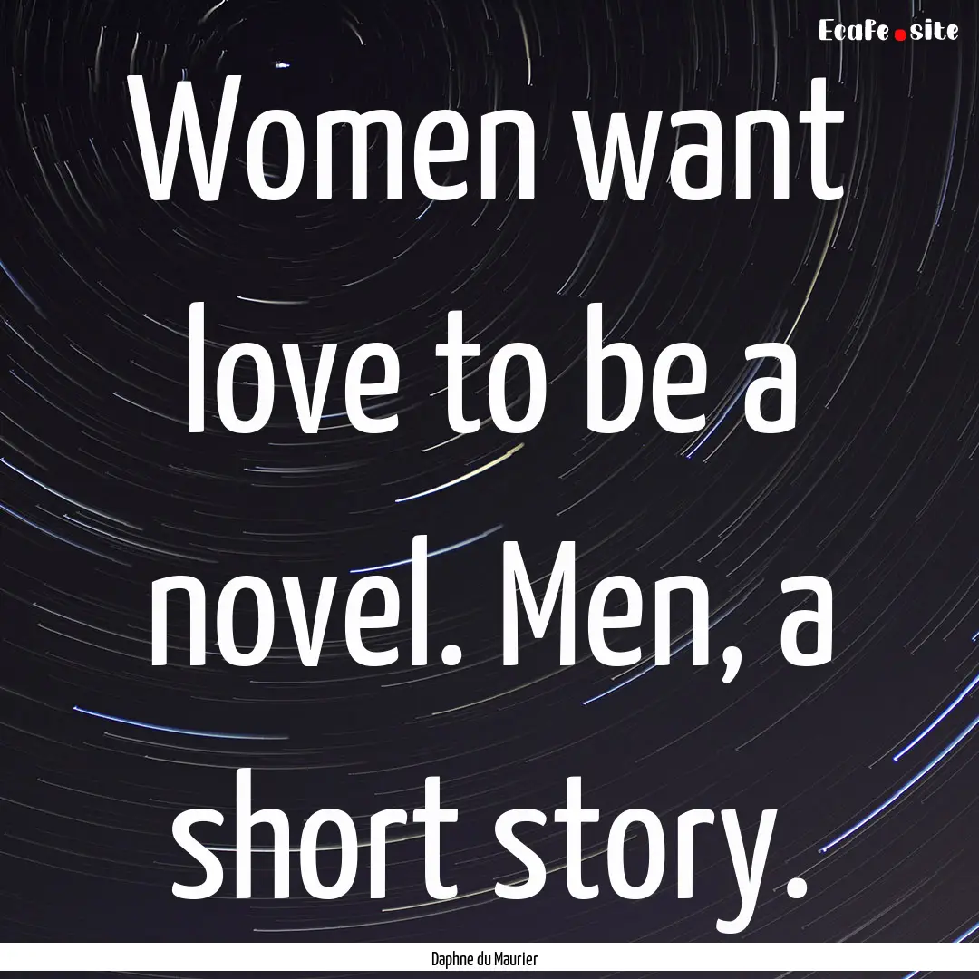 Women want love to be a novel. Men, a short.... : Quote by Daphne du Maurier