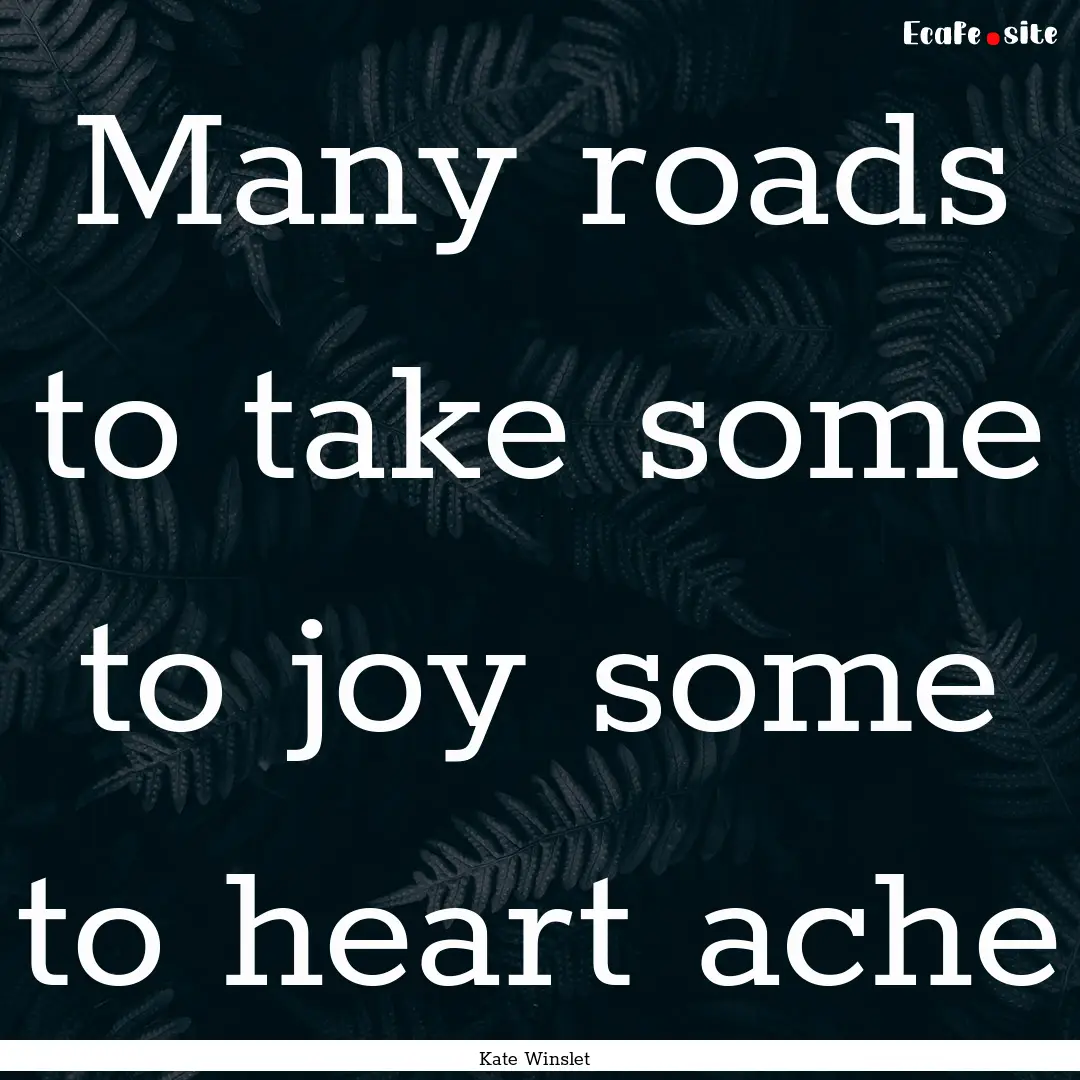 Many roads to take some to joy some to heart.... : Quote by Kate Winslet