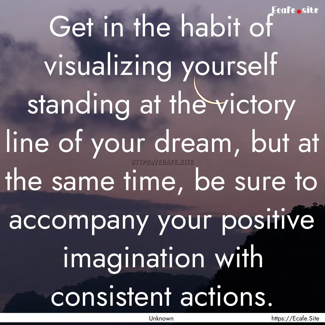 Get in the habit of visualizing yourself.... : Quote by Unknown