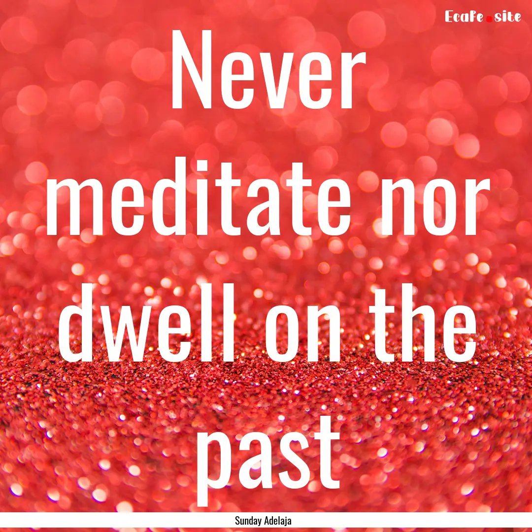 Never meditate nor dwell on the past : Quote by Sunday Adelaja