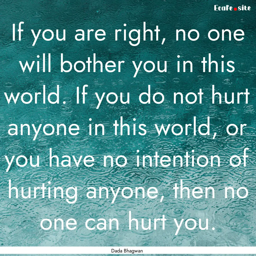 If you are right, no one will bother you.... : Quote by Dada Bhagwan