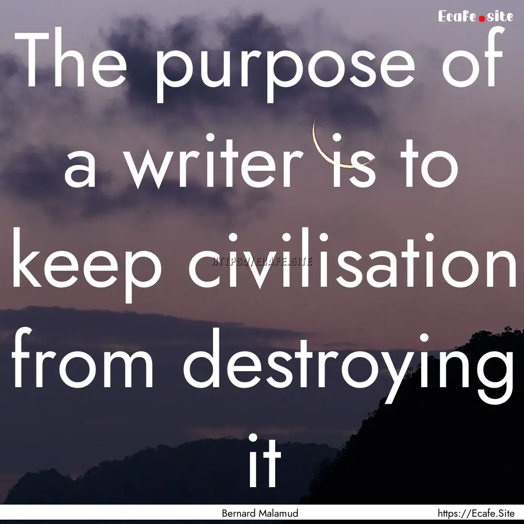 The purpose of a writer is to keep civilisation.... : Quote by Bernard Malamud