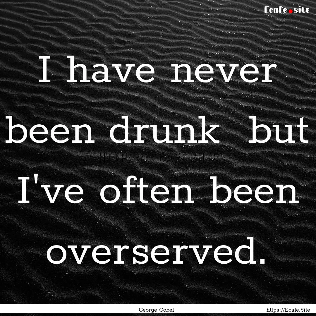 I have never been drunk but I've often been.... : Quote by George Gobel