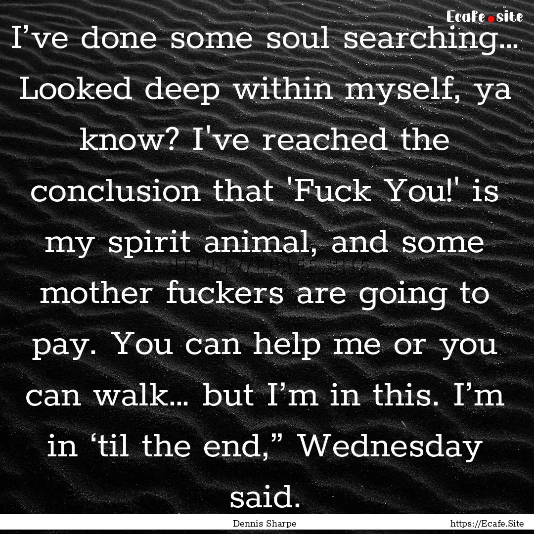 I’ve done some soul searching… Looked.... : Quote by Dennis Sharpe