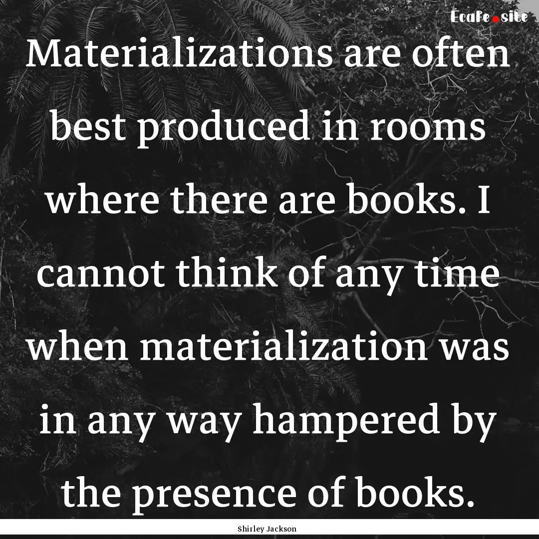 Materializations are often best produced.... : Quote by Shirley Jackson