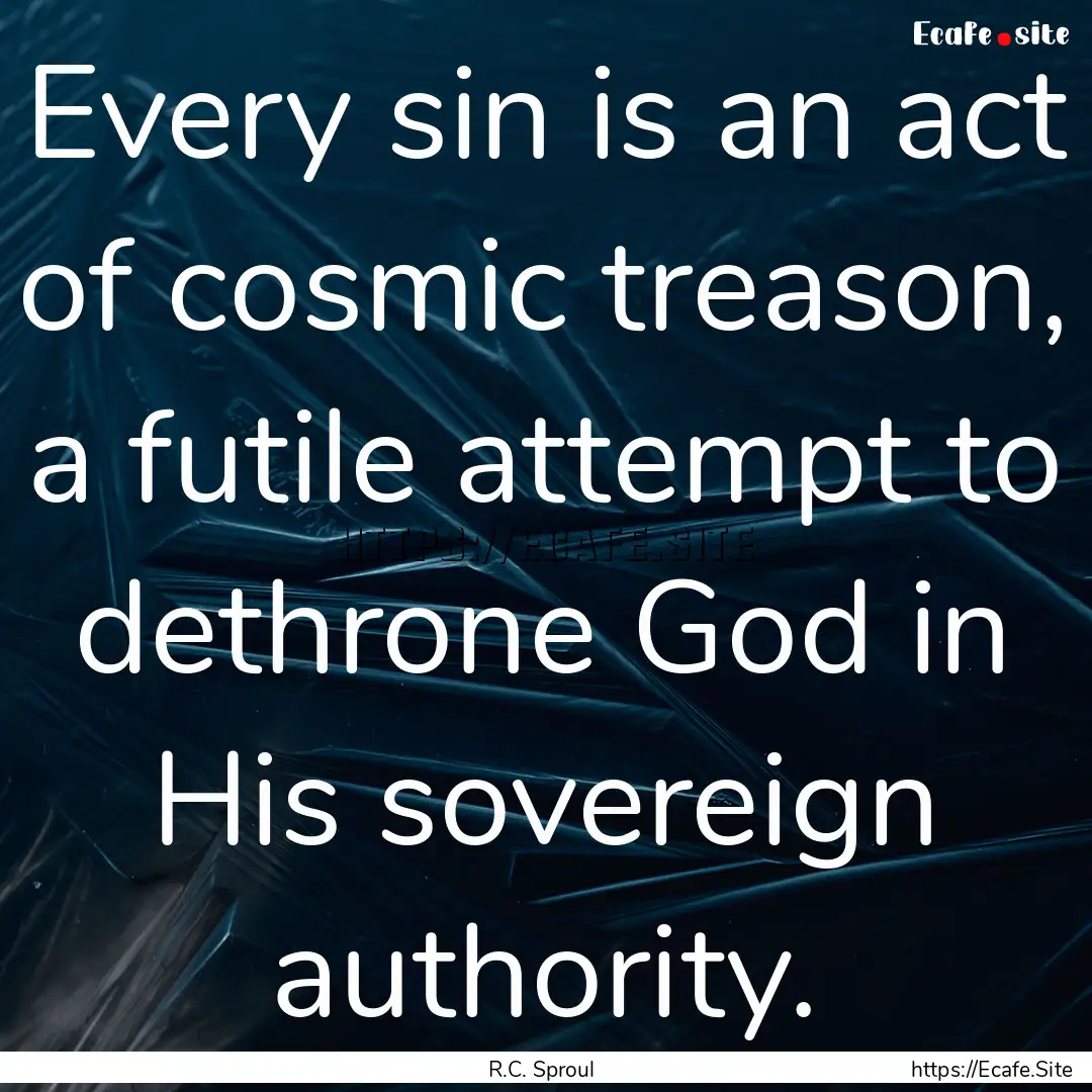 Every sin is an act of cosmic treason, a.... : Quote by R.C. Sproul