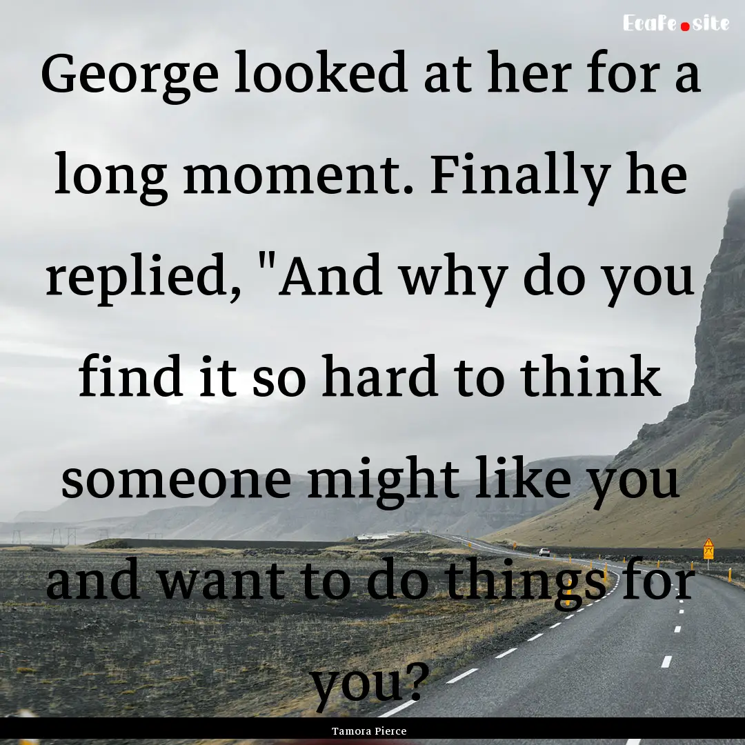 George looked at her for a long moment. Finally.... : Quote by Tamora Pierce