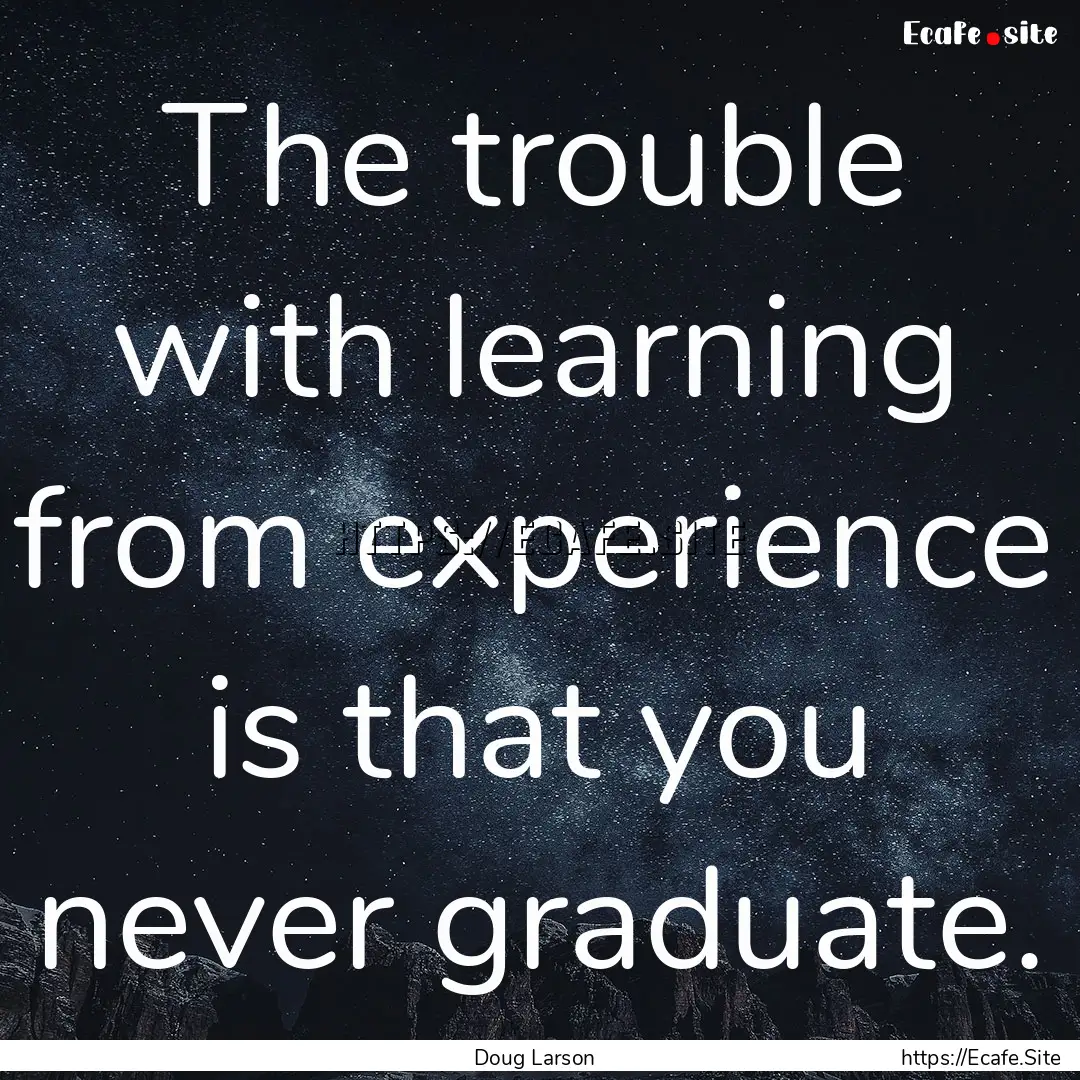 The trouble with learning from experience.... : Quote by Doug Larson