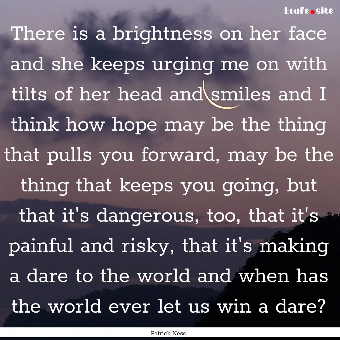 There is a brightness on her face and she.... : Quote by Patrick Ness