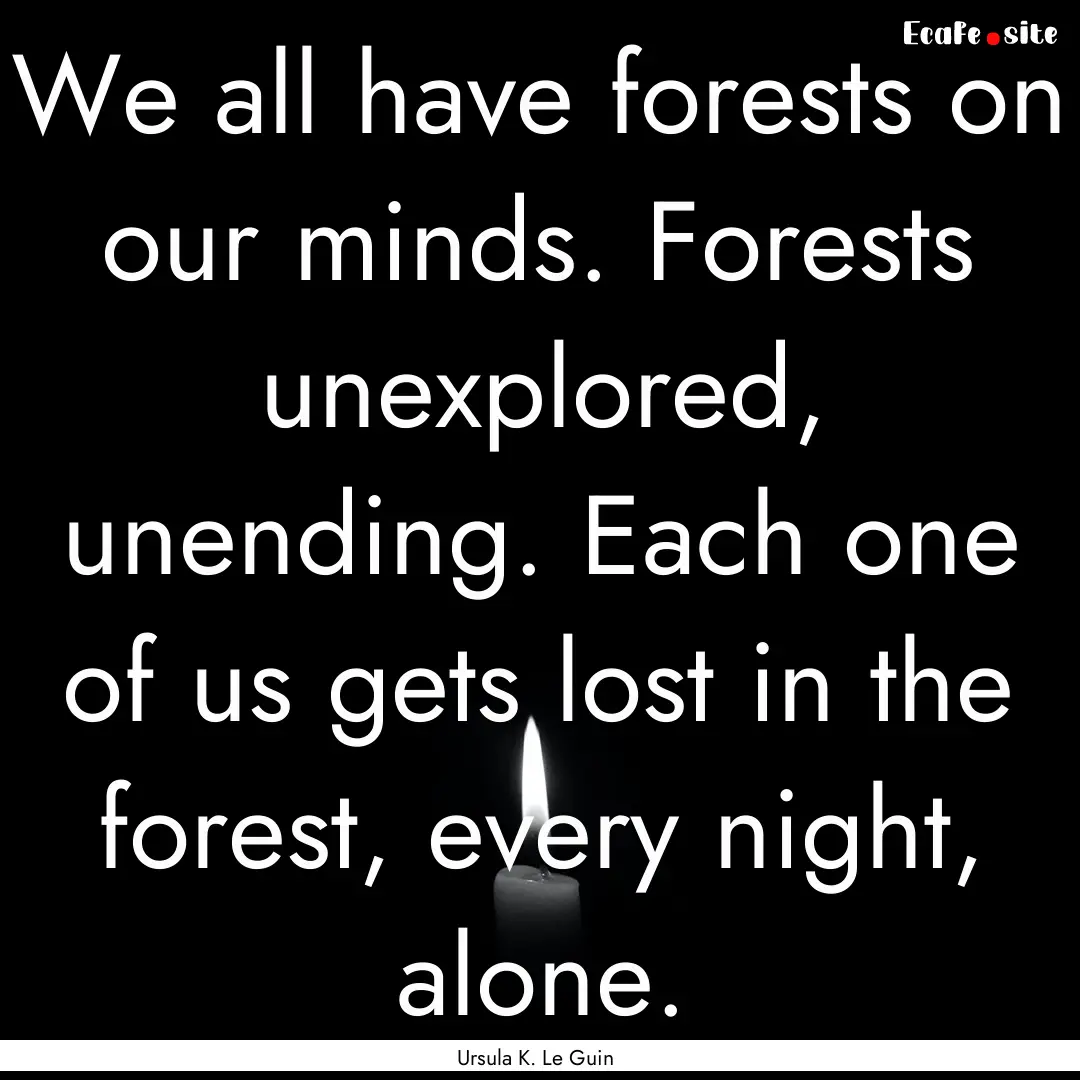 We all have forests on our minds. Forests.... : Quote by Ursula K. Le Guin