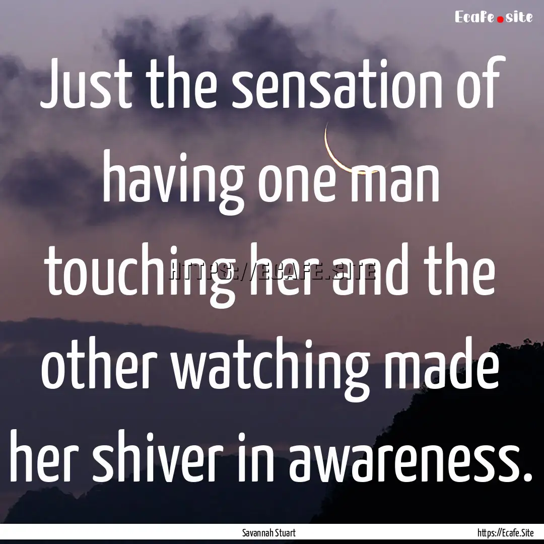 Just the sensation of having one man touching.... : Quote by Savannah Stuart