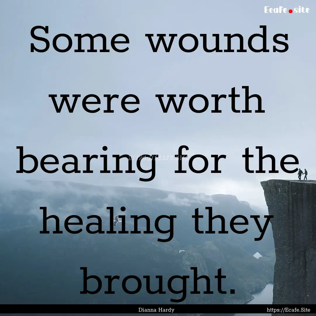 Some wounds were worth bearing for the healing.... : Quote by Dianna Hardy