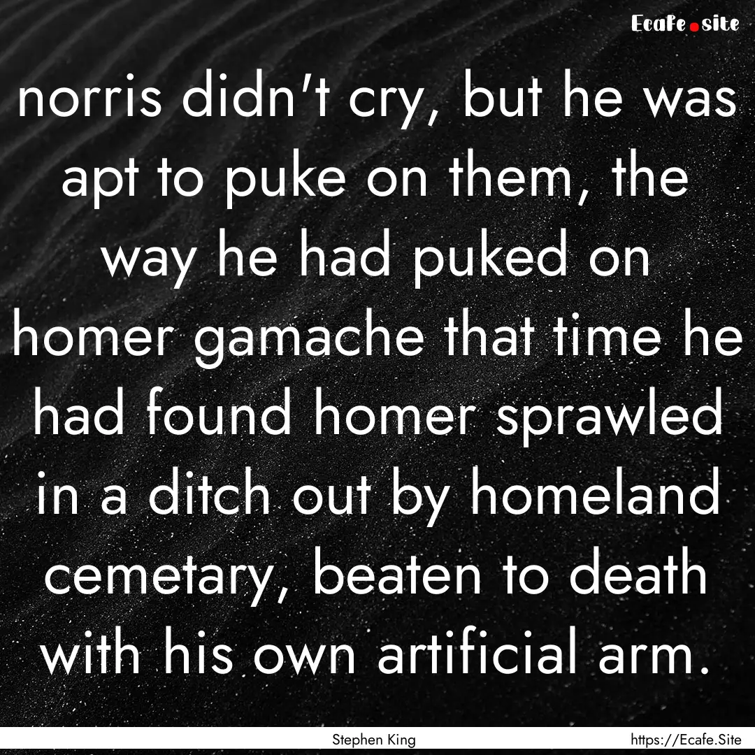 norris didn't cry, but he was apt to puke.... : Quote by Stephen King