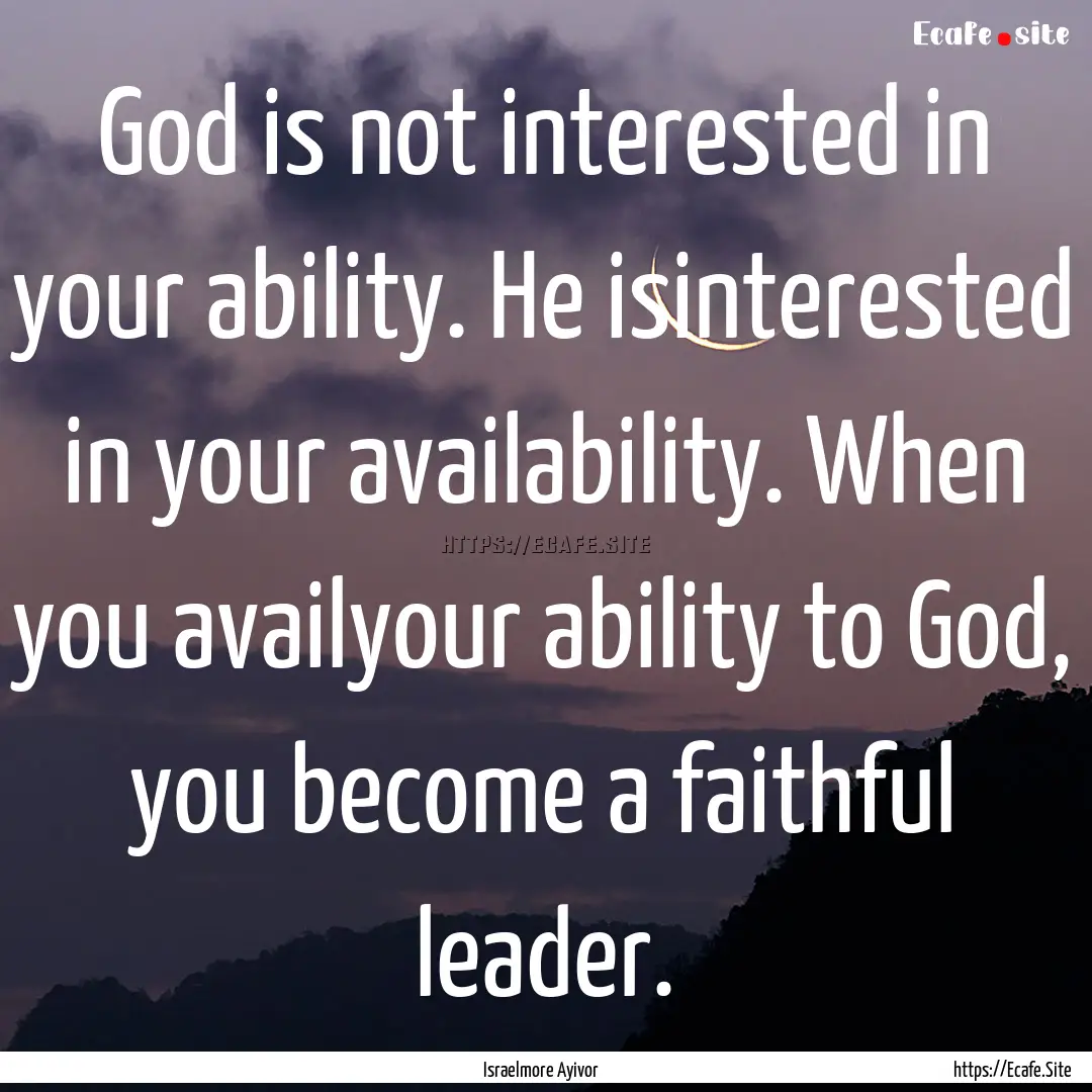 God is not interested in your ability. He.... : Quote by Israelmore Ayivor