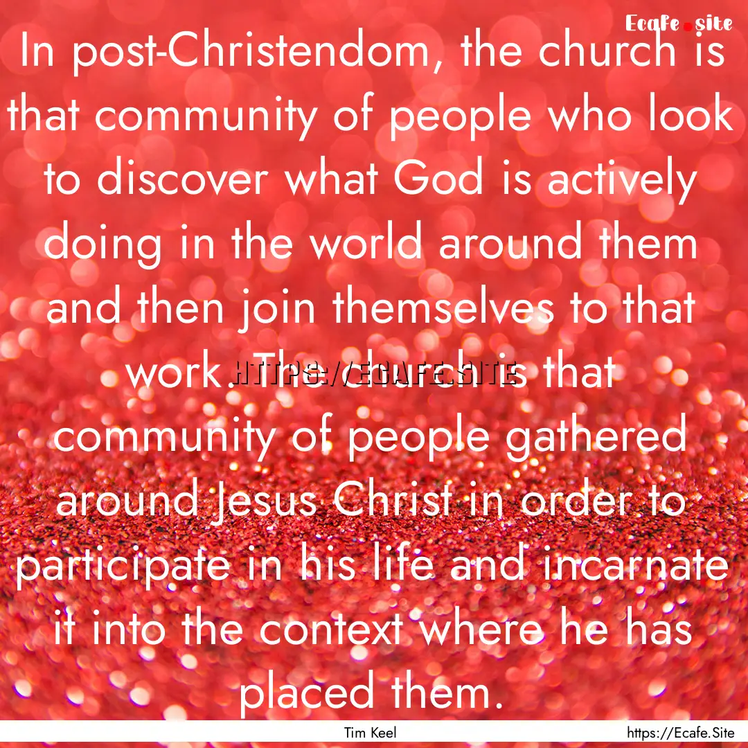 In post-Christendom, the church is that community.... : Quote by Tim Keel