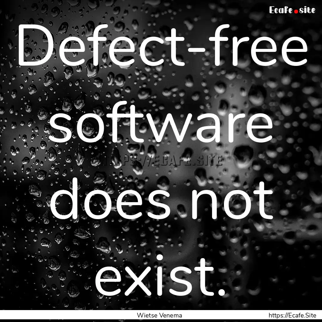 Defect-free software does not exist. : Quote by Wietse Venema