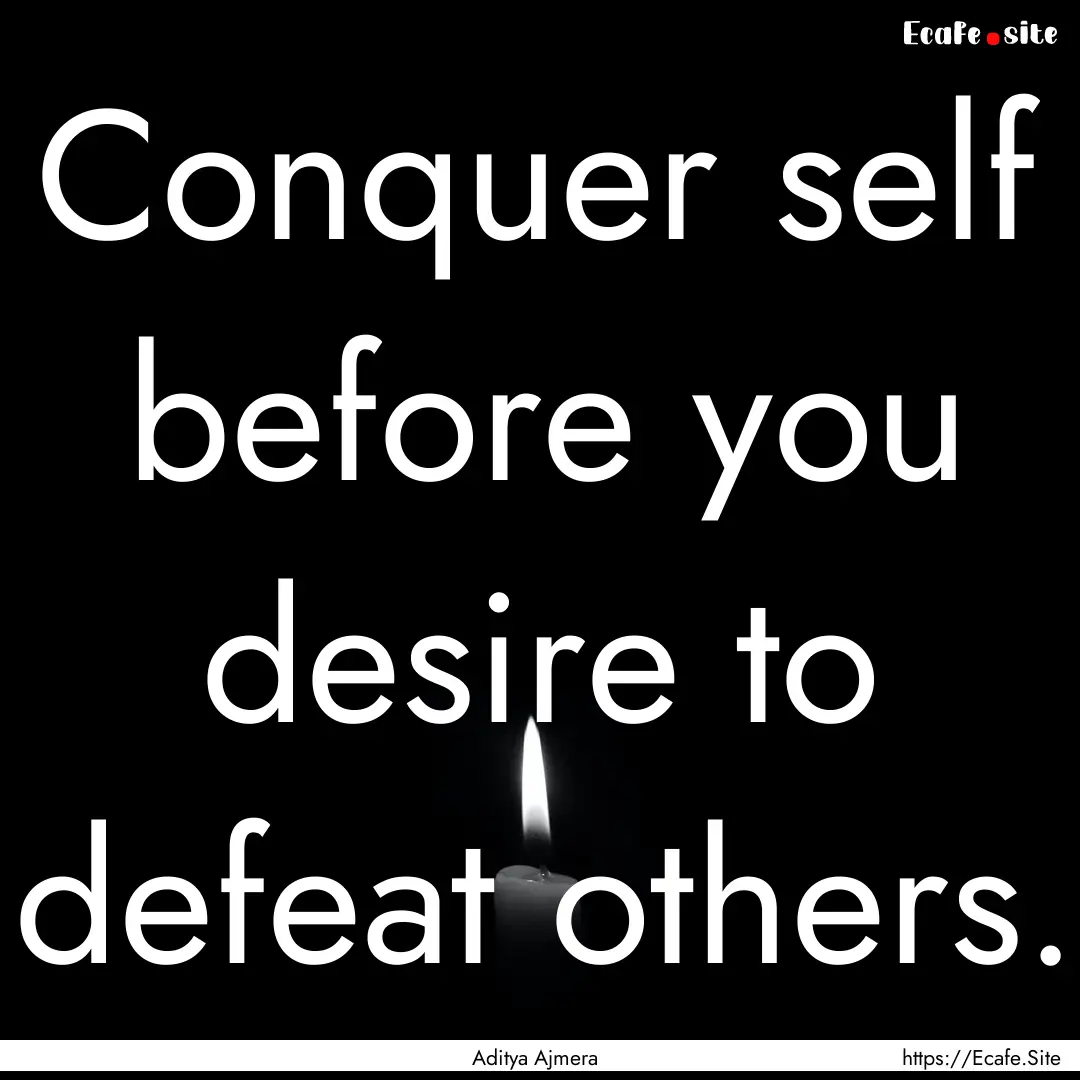 Conquer self before you desire to defeat.... : Quote by Aditya Ajmera