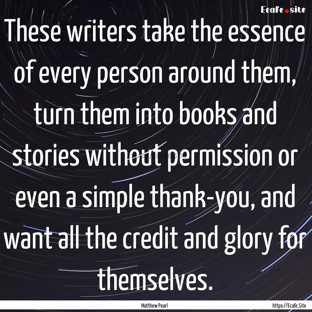 These writers take the essence of every person.... : Quote by Matthew Pearl